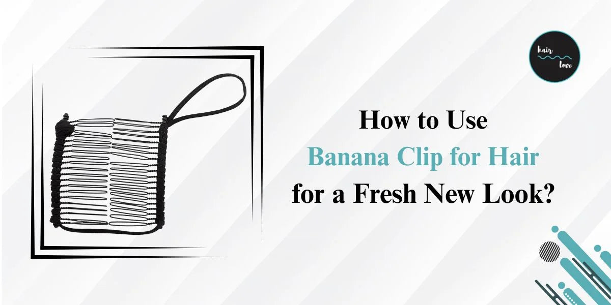 How to Use a Banana Clip for Hair for a Fresh New Look?
