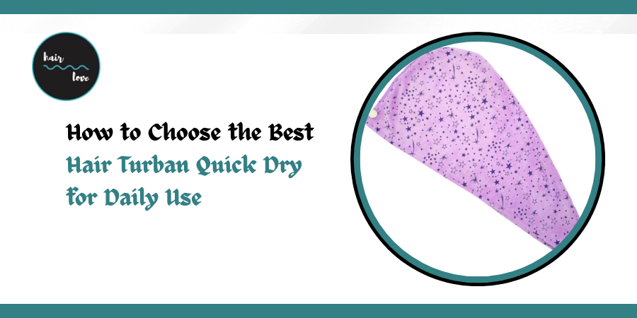 How to Choose the Best Hair Turban Quick Dry for Daily Use