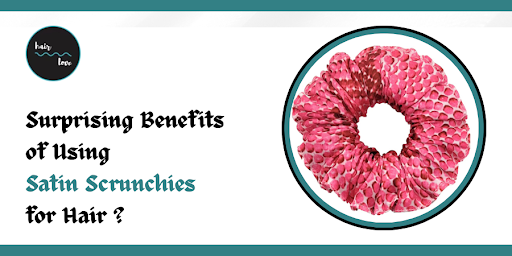Surprising Benefits of Using Satin Scrunchies for Hair