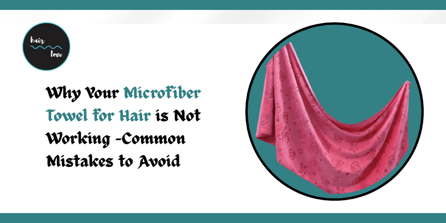 Why Your Microfiber Towel for Hair is Not Working -Common Mistakes to Avoid